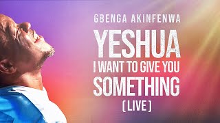 YESHUA I WANT TO GIVE YOU SOMETHING