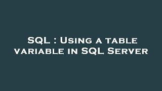 SQL : Using a table variable in SQL Server