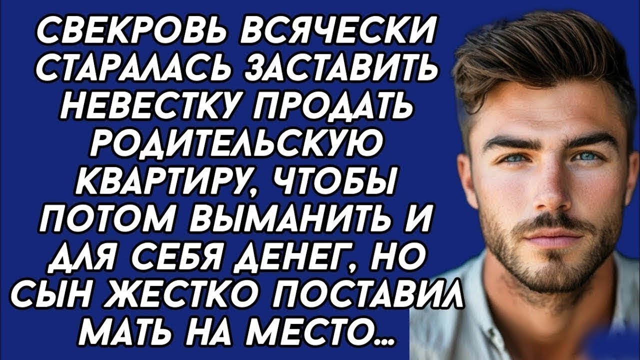 - Твоя жена просто должна продать родительскую квартиру, мне деньги нужны,- кричала мать...