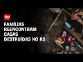 Famílias reencontram casas destruídas no RS | AGORA CNN