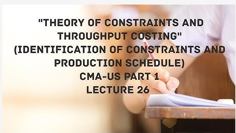 Theory of Constraints and Throughput Costing  | CMA (US)-PART 1-Lect 26