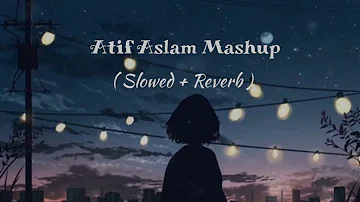 Atif Aslam Mashup | slowed+Reverb | lofi | lofi bollywood | love song