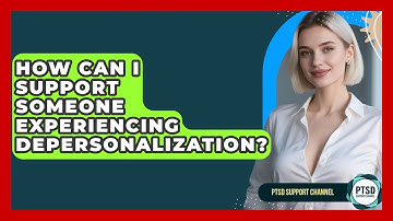 How Can I Support Someone Experiencing Depersonalization? - PTSD Support Channel