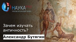 Зачем изучать античность? | История античности – археолог Александр Бутягин | Научпоп