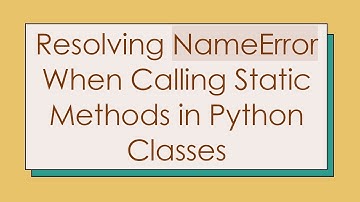 Resolving NameError When Calling Static Methods in Python Classes
