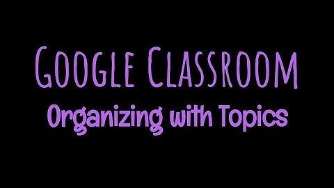 Google Classroom Organizing with Topics
