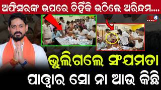 ଅଫିସରଙ୍କ ଉପରେ ଚିହିଁକି ଉଠିଲେ ଅରିନ୍ଦମ ....ଭୁଲିଗଲେ ସଂଯମତା..ପାୱାର ସୋ ନା ଆଉ କିଛି || Arindam Roy ||