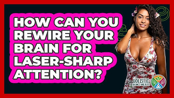 How Can You Rewire Your Brain For Laser-sharp Attention? - Holistic Balance And Bliss