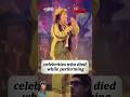 celebrities who diedwhile performing