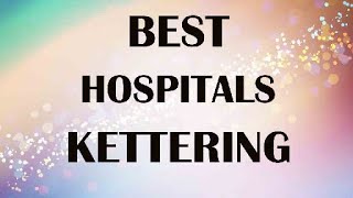 Best Hospitals and Clinics in Kettering, United Kingdom