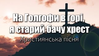 На Голгофи в горі, я старий бачу хрест | Християнська пісня