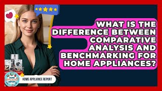 What Is the Difference Between Comparative Analysis and Benchmarking for Home Appliances?