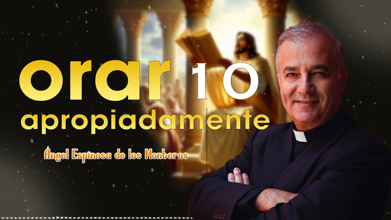 Orar apropiadamente 10 | Ángel Espinosa de los Monteros