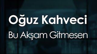 Video thumbnail of "Oğuz Kahveci - Bu Akşam Gitmesen"