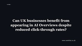 Can UK businesses benefit from appearing in AI Overviews despite reduced click-through rates?
