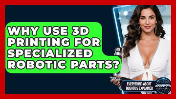 Why Use 3D Printing For Specialized Robotic Parts? - Everything About Robotics Explained