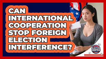 Can International Cooperation Stop Foreign Election Interference? - Election Central Channel