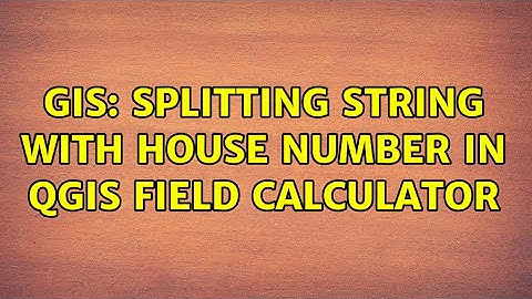 GIS: Splitting string with house number in QGIS Field Calculator (3 Solutions!!)