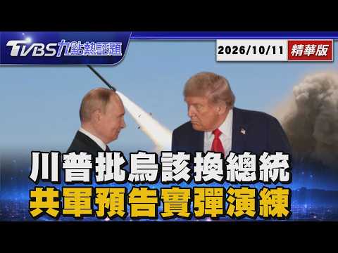 烏克蘭該換總統! 川普買普欽柴油「怒批澤倫斯基」 解放軍捍衛統一軍武曝「多域礪劍」5海域實彈演練【TVBS新聞精華】20261011 @TVBSNEWS01