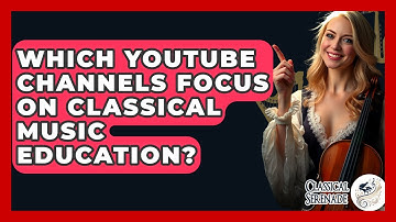 Which YouTube Channels Focus On Classical Music Education? - Classical Serenade