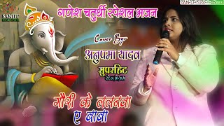 गौरी के ललनवा ए बाबा | गणेश चतुर्थी भजन #अनुपमा_यादव की खुबसूरत आवाज में 🌞#ganesh #anupama Yadav