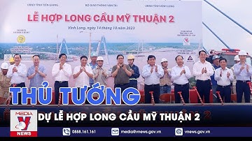 Thủ tướng dự lễ hợp long cầu Mỹ Thuận 2 - VNEWS