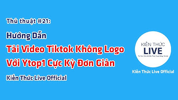 Thủ thuật #21: Hướng Dẫn Tải Video Tiktok Không Logo Với Ytop1 | Kiến Thức Live Official