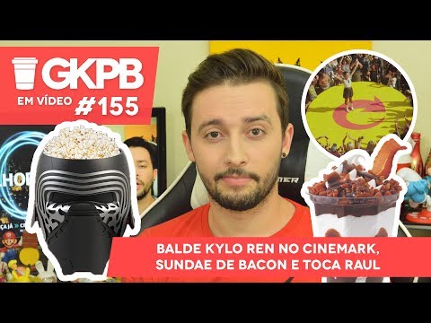 Balde Kylo Ren no Cinemark, Sundae de Bacon e Toca Raul | GKPB Em Vídeo #155
