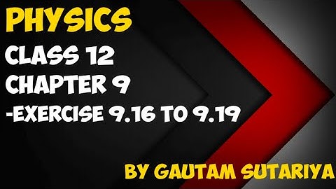 Class 12 Physics || Chapter 9 || Part-19 || Exercise 9.16 to 9.19
