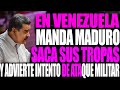 EN VENEZUELA MANDA MADURO SACA SUS TROPAS Y ADVIERTE INTENTO DE ATAQUE MILITAR