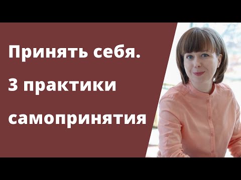 Видео: Как принять себя. 3 практики принятия себя. Путь к себе настоящему.