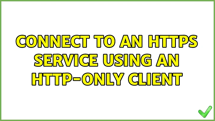 Connect to an https service using an http-only client (3 Solutions!!)