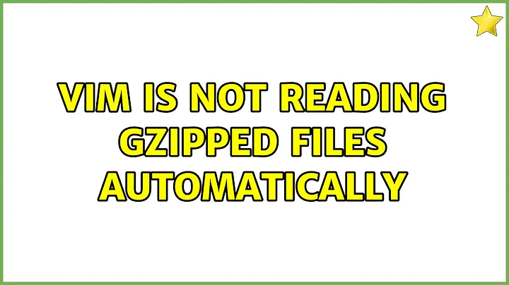 Vim is not reading gzipped files automatically (2 Solutions!!)