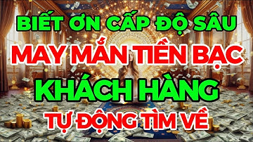 BIẾT ƠN CẤP ĐỘ SÂU - MAY MẮN TIỀN BẠC KHÁCH HÀNG TỰ ĐỘNG TÌM VỀ I Sức Mạnh Tiềm Thức Luật Hấp Dẫn