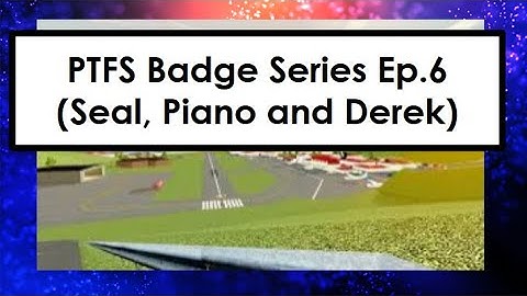 PTFS Badge Series Ep. 6 (Seal, Piano and Derek)