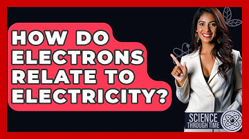 How Do Electrons Relate To Electricity? - Science Through Time