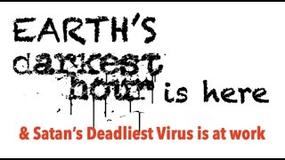 DID YOU KNOW EARTH'S DARKEST HOUR & SATAN'S DEADLIEST VIRUSARE BOTH NOW HERE?