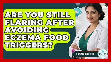 Are You Still Flaring After Avoiding Eczema Food Triggers? - Eczema Help Hub