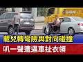 載兒轉彎險與對向碰撞 叭一聲遭逼車扯衣領