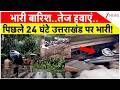 Uttarakhand Weather Update : भारी बारिश..तेज हवाएं..पिछले 24 घंटे उत्तराखंड पर भारी! I Breaking