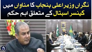 Caretaker CM Punjab important order regarding cancer hospital in Manawan - Aaj News