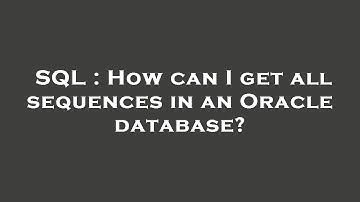 SQL : How can I get all sequences in an Oracle database?