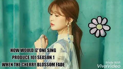 HOW WOULD IZONE SING PRODUCE 101 WHEN THE CHERRY BLOSSOM FADE BY JESICAPRILA KPOP [LINEDISTRIBUTION]