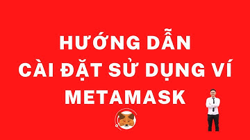 Hướng Dẫn Cài Đặt Và Sử Dụng Ví Metamask Nhanh