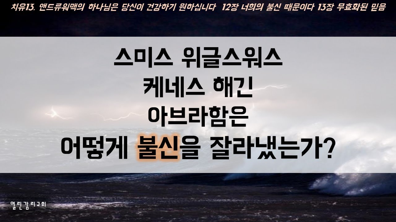 치유13 불신은 믿음을 무효화해서 치유가 나타나지 않게 한다.  스미스 위글스워스, 케네스 해긴, 앤드류 워맥, 아브라함을 통해 불신을 잘라내는 법을 배울 수 있다(220815)