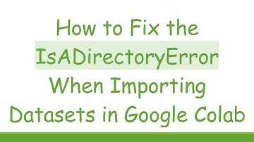 How to Fix the IsADirectoryError When Importing Datasets in Google Colab