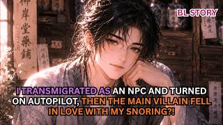 BL| I TRANSMIGRATED AS AN NPC AND TURNED ON AUTOPILOT, THEN THE VILLAIN FELL WITH MY SNORING?! #bl
