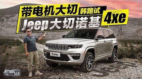 老司机试车：带电机大切，韩路试Jeep大切诺基4xe - 天天要闻