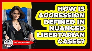 How Is Aggression Defined In Nuanced Libertarian Cases? - Learn About Libertarianism