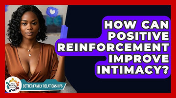 How Can Positive Reinforcement Improve Intimacy? - Better Family Relationships